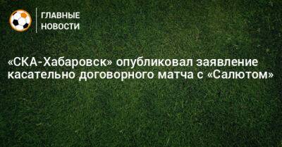 «СКА-Хабаровск» опубликовал заявление касательно договорного матча с «Салютом»