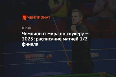 Чемпионат мира по снукеру — 2023: расписание матчей 1/2 финала