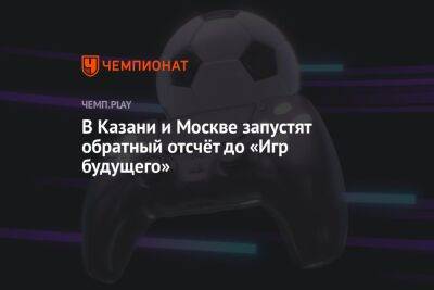 В Казани и Москве запустят обратный отсчёт до «Игр будущего»
