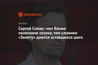 Сергей Семак: чем ближе окончание сезона, тем сложнее «Зениту» даются оставшиеся шаги