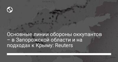 Основные линии обороны оккупантов – в Запорожской области и на подходах к Крыму: Reuters