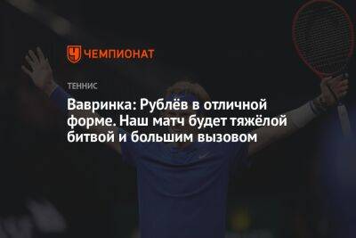 Вавринка: Рублёв в отличной форме. Наш матч будет тяжёлой битвой и большим вызовом