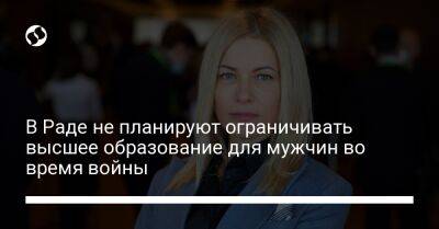 Юлия Гришина - В Раде не планируют ограничивать высшее образование для мужчин во время войны - liga.net - Украина