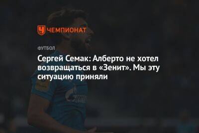 Сергей Семак: Алберто не хотел возвращаться в «Зенит». Мы эту ситуацию приняли