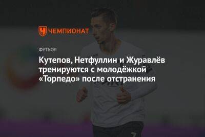 Кутепов, Нетфуллин и Журавлёв тренируются с молодёжкой «Торпедо» после отстранения