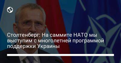 Столтенберг: На саммите НАТО мы выступим с многолетней программой поддержки Украины
