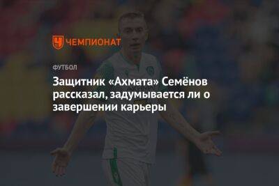 Защитник «Ахмата» Семёнов рассказал, задумывается ли о завершении карьеры