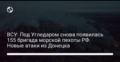 ВСУ: Под Угледаром снова появилась 155 бригада морской пехоты РФ. Новые атаки из Донецка