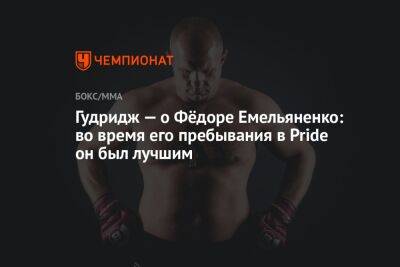 Гудридж — о Фёдоре Емельяненко: во время его пребывания в Pride он был лучшим