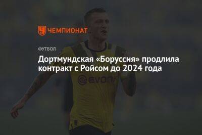 Марко Ройс - Дортмундская «Боруссия» продлила контракт с Ройсом до 2024 года - championat.com - Германия