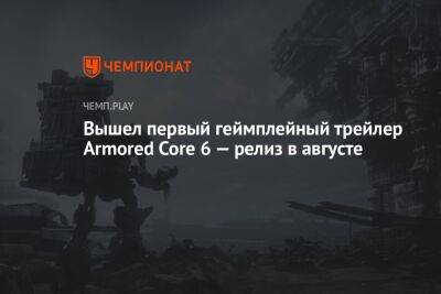 Вышел первый геймплейный трейлер Armored Core 6 — релиз в августе