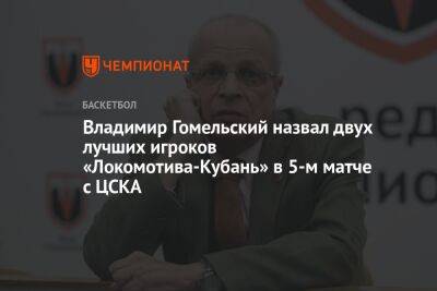 Владимир Гомельский назвал двух лучших игроков «Локомотива-Кубань» в пятом матче с ЦСКА