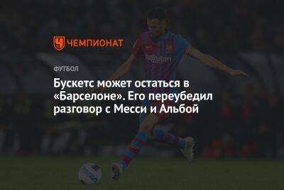 Бускетс может остаться в «Барселоне». Его переубедил разговор с Месси и Альбой