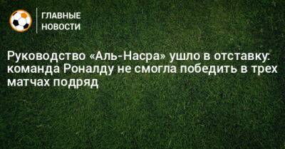 Руководство «Аль-Насра» ушло в отставку: команда Роналду не смогла победить в трех матчах подряд