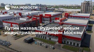Путин назвал индустриальный парк "Руднево" новым индустриальным лицом Москвы