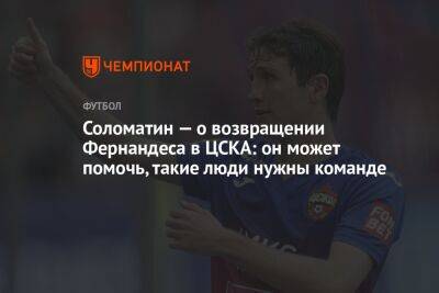 Соломатин — о возвращении Фернандеса в ЦСКА: он может помочь, такие люди нужны команде
