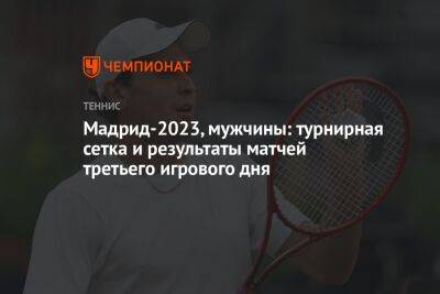 Мадрид-2023, мужчины: турнирная сетка и результаты матчей третьего игрового дня