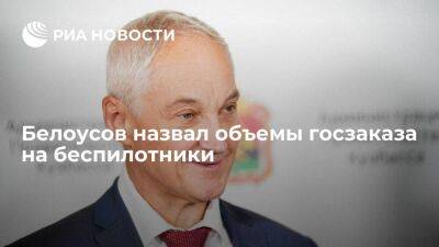 Белоусов: объем госзаказа на беспилотники в РФ составит порядка 200 миллиардов рублей