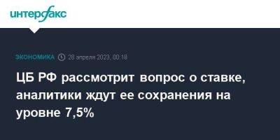 ЦБ РФ рассмотрит вопрос о ставке, аналитики ждут ее сохранения на уровне 7,5%