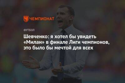 Шевченко: я хотел бы увидеть «Милан» в финале Лиги чемпионов, это было бы мечтой для всех