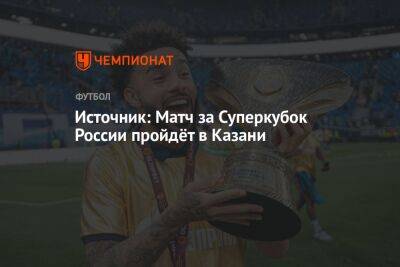Источник: Матч за Суперкубок России пройдёт в Казани