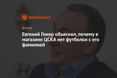 Евгений Гинер объяснил, почему в магазине ЦСКА нет футболки с его фамилией