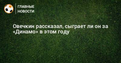 Овечкин рассказал, сыграет ли он за «Динамо» в этом году