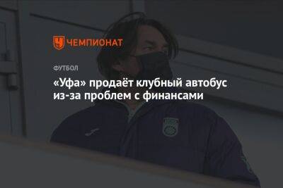 Шамиль Газизов - «Уфа» продаёт клубный автобус из-за проблем с финансами - championat.com - Уфа
