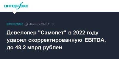 Девелопер "Самолет" в 2022 году удвоил скорректированную EBITDA, до 48,2 млрд рублей