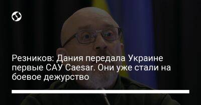 Резников: Дания передала Украине первые САУ Caesar. Они уже стали на боевое дежурство