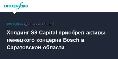 Холдинг S8 Capital приобрел активы немецкого концерна Bosch в Саратовской области