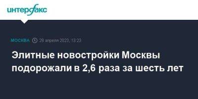 Элитные новостройки Москвы подорожали в 2,6 раза за шесть лет