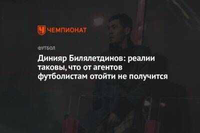 Динияр Билялетдинов: реалии таковы, что от агентов футболистам отойти не получится