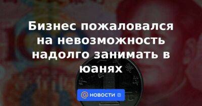 Бизнес пожаловался на невозможность надолго занимать в юанях