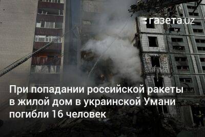 При попадании российской ракеты в жилой дом в украинской Умани погибли 16 человек