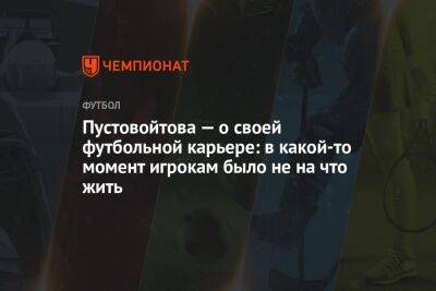 Пустовойтова — о своей футбольной карьере: в какой-то момент игрокам было не на что жить