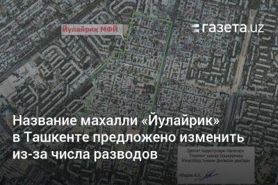 Название махалли «Йулайрик» в Ташкенте предложено изменить из-за числа разводов