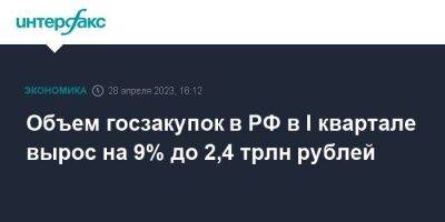 Объем госзакупок в РФ в I квартале вырос на 9% до 2,4 трлн рублей