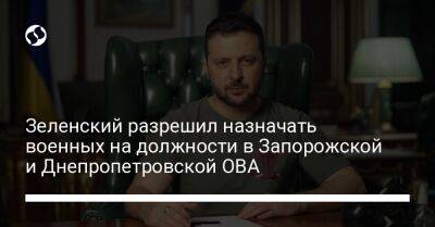 Зеленский разрешил назначать военных на должности в Запорожской и Днепропетровской ОВА