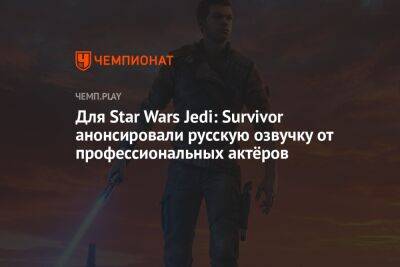 Star Wars Jedi - Для Star Wars Jedi: Survivor анонсировали русскую озвучку от профессиональных актёров - championat.com