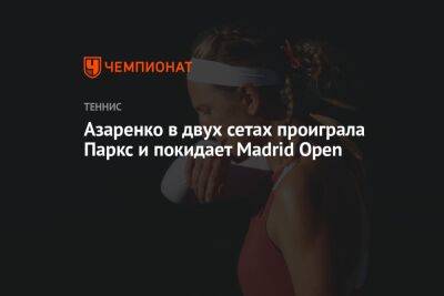Азаренко в двух сетах проиграла Паркс и покидает Madrid Open