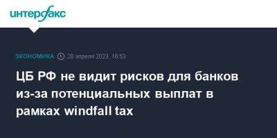 ЦБ РФ не видит рисков для банков из-за потенциальных выплат в рамках windfall tax