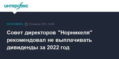 Совет директоров "Норникеля" рекомендовал не выплачивать дивиденды за 2022 год