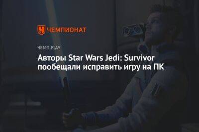 Star Wars Jedi - Авторы Star Wars Jedi: Survivor пообещали исправить игру на ПК - championat.com