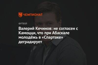 Валерий Кечинов: не согласен с Камоцци, что при Абаскале молодёжь в «Спартаке» деградирует