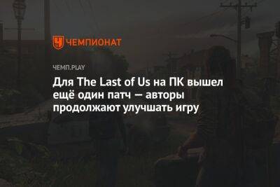 Для The Last of Us на ПК вышел ещё один патч — авторы продолжают улучшать игру