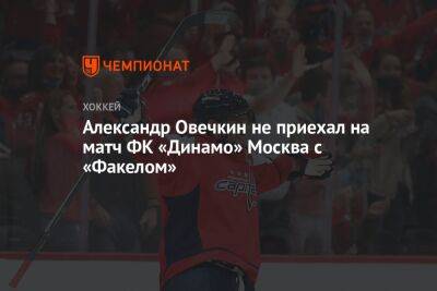 Александр Овечкин не приехал на матч ФК «Динамо» Москва с «Факелом»