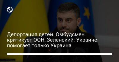 Депортация детей. Омбудсмен критикует ООН, Зеленский: Украине помогает только Украина