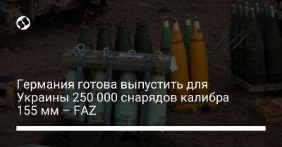Германия готова выпустить для Украины 250 000 снарядов калибра 155 мм – FAZ