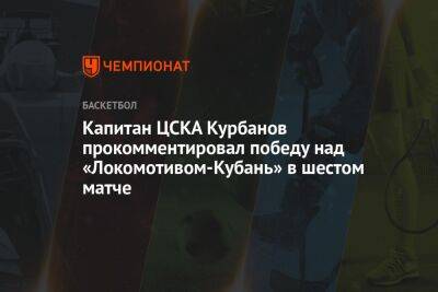 Капитан ЦСКА Курбанов прокомментировал победу над «Локомотивом-Кубань» в шестом матче